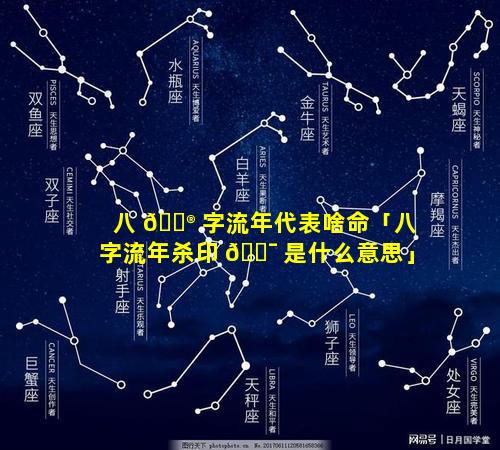 八 💮 字流年代表啥命「八字流年杀印 🐯 是什么意思」